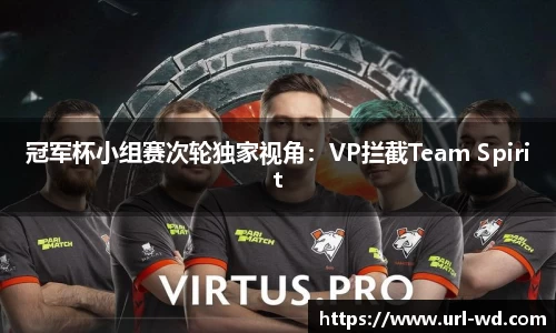 冠军杯小组赛次轮独家视角：VP拦截Team Spirit