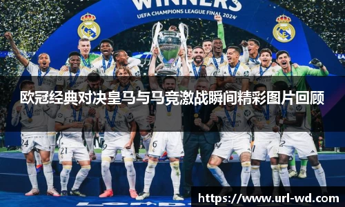 欧冠经典对决皇马与马竞激战瞬间精彩图片回顾