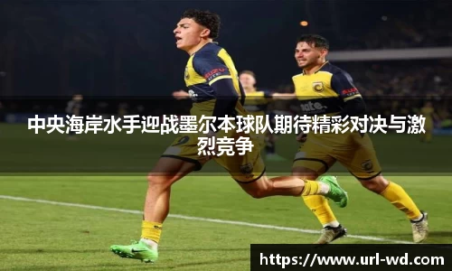 中央海岸水手迎战墨尔本球队期待精彩对决与激烈竞争