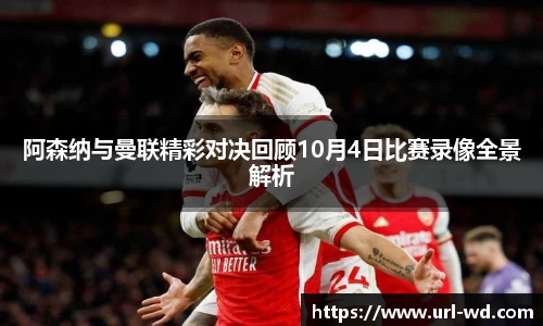 阿森纳与曼联精彩对决回顾10月4日比赛录像全景解析